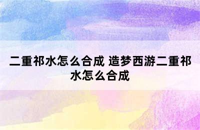 二重祁水怎么合成 造梦西游二重祁水怎么合成